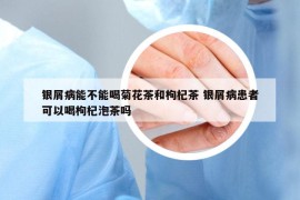 銀屑病能不能喝菊花茶和枸杞茶 銀屑病患者可以喝枸杞泡茶嗎