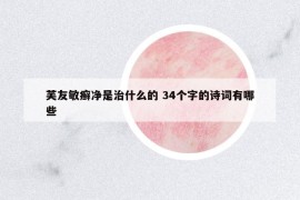 芙友敏癬凈是治什么的 34個(gè)字的詩詞有哪些