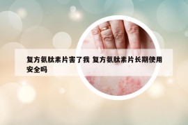 復(fù)方氨肽素片害了我 復(fù)方氨肽素片長(zhǎng)期使用安全嗎