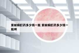 紫椒癬酊藥多少錢一瓶 紫椒癬酊藥多少錢一瓶啊