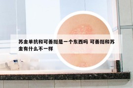 蘇金單抗和可善挺是一個東西嗎 可善挺和蘇金有什么不一樣