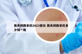英夫利西單抗2023報(bào)價(jià) 英夫利西單抗多少錢(qián)一瓶