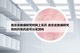 南京皮膚病研究院網(wǎng)上買藥 南京皮膚病研究所的藥有藥店可以買到嗎