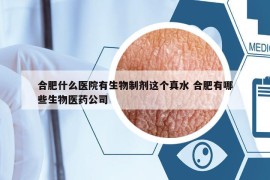合肥什么醫(yī)院有生物制劑這個(gè)真水 合肥有哪些生物醫(yī)藥公司