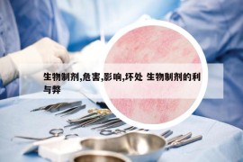 生物制劑,危害,影響,壞處 生物制劑的利與弊