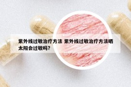 紫外線過敏治療方法 紫外線過敏治療方法曬太陽會過敏嗎?