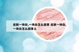 皮膚一塊白,一塊白怎么回事 皮膚一塊白,一塊白怎么回事兒