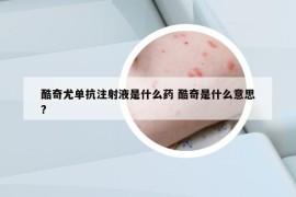 酷奇尤單抗注射液是什么藥 酷奇是什么意思?