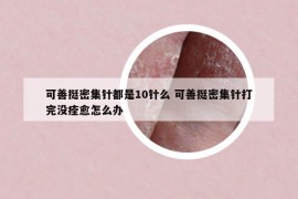 可善挺密集針都是10針么 可善挺密集針打完沒痊愈怎么辦
