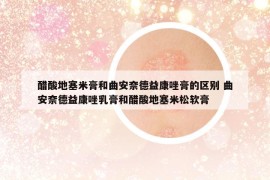 醋酸地塞米膏和曲安奈德益康唑膏的區(qū)別 曲安奈德益康唑乳膏和醋酸地塞米松軟膏