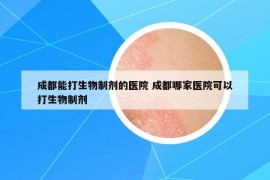 成都能打生物制劑的醫(yī)院 成都哪家醫(yī)院可以打生物制劑