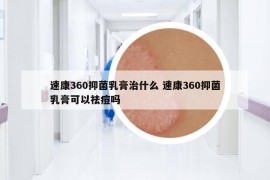 速康360抑菌乳膏治什么 速康360抑菌乳膏可以祛痘嗎