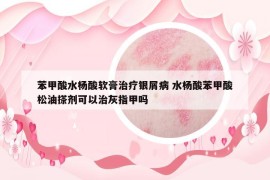 苯甲酸水楊酸軟膏治療銀屑病 水楊酸苯甲酸松油搽劑可以治灰指甲嗎