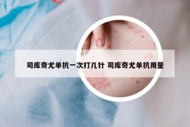 司庫(kù)奇尤單抗一次打幾針 司庫(kù)奇尤單抗用量