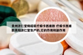 貴州濟(jì)仁堂楊紹臣療癬卡西甫散 療癬卡西甫散貴陽(yáng)濟(jì)仁堂生產(chǎn)的,它的作用和副作用