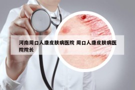 河南周口人康皮膚病醫(yī)院 周口人康皮膚病醫(yī)院院長(zhǎng)