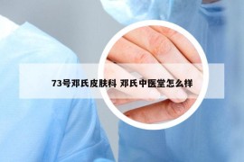 73號鄧氏皮膚科 鄧氏中醫(yī)堂怎么樣