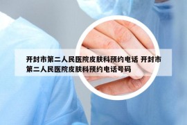 開封市第二人民醫(yī)院皮膚科預(yù)約電話 開封市第二人民醫(yī)院皮膚科預(yù)約電話號(hào)碼