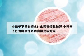 小孩子下巴有癬拿什么藥膏擦比較好 小孩子下巴有癬拿什么藥膏擦比較好呢