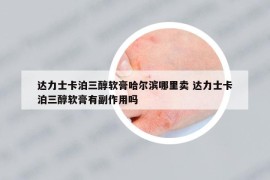 達力士卡泊三醇軟膏哈爾濱哪里賣 達力士卡泊三醇軟膏有副作用嗎