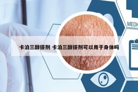 卡泊三醇搽劑 卡泊三醇搽劑可以用于身體嗎