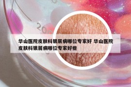 華山醫(yī)院皮膚科銀屑病哪位專家好 華山醫(yī)院皮膚科銀屑病哪位專家好些