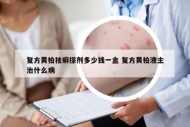 復(fù)方黃柏祛癬搽劑多少錢一盒 復(fù)方黃柏液主治什么病