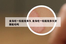 金戈吃一粒能挺多久 金戈吃一粒能挺多久空腹能吃嗎