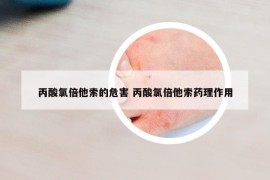 丙酸氯倍他索的危害 丙酸氯倍他索藥理作用
