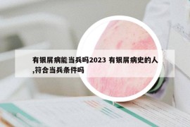 有銀屑病能當(dāng)兵嗎2023 有銀屑病史的人,符合當(dāng)兵條件嗎