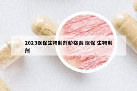 2023醫(yī)保生物制劑價(jià)格表 醫(yī)保 生物制劑