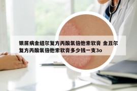 銀屑病金紐爾復(fù)方丙酸氯倍他索軟膏 金丑爾復(fù)方丙酸氯倍他索軟膏多少錢一支3o
