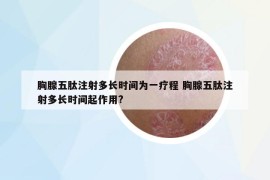 胸腺五肽注射多長(zhǎng)時(shí)間為一療程 胸腺五肽注射多長(zhǎng)時(shí)間起作用?