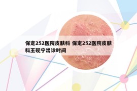 保定252醫(yī)院皮膚科 保定252醫(yī)院皮膚科王硯寧出診時(shí)間