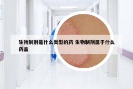 生物制劑是什么類型的藥 生物制劑屬于什么藥品