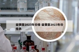 益賽普2023年價(jià)格 益賽普2023年價(jià)格表