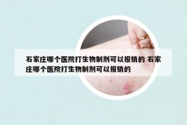 石家莊哪個(gè)醫(yī)院打生物制劑可以報(bào)銷(xiāo)的 石家莊哪個(gè)醫(yī)院打生物制劑可以報(bào)銷(xiāo)的