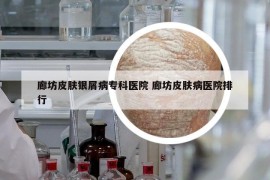 廊坊皮膚銀屑病專科醫(yī)院 廊坊皮膚病醫(yī)院排行