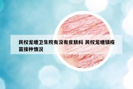 民權(quán)龍?zhí)列l(wèi)生院有沒有皮膚科 民權(quán)龍?zhí)伶?zhèn)疫苗接種情況