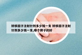 轉(zhuǎn)移因子注射針劑多少錢一支 轉(zhuǎn)移因子注射針劑多少錢一支,哪個(gè)牌子的好