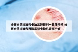 哈西奈德溶液和卡泊三醇搽劑一起使用嗎 哈西奈德溶液和丙酸氟替卡松乳膏哪個好