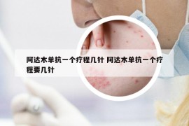 阿達(dá)木單抗一個(gè)療程幾針 阿達(dá)木單抗一個(gè)療程要幾針