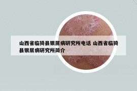 山西省臨猗縣銀屑病研究所電話 山西省臨猗縣銀屑病研究所簡介