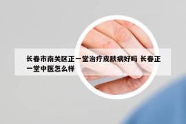長春市南關區(qū)正一堂治療皮膚病好嗎 長春正一堂中醫(yī)怎么樣