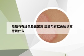 后腦勺有紅色胎記寓意 后腦勺有紅色胎記寓意著什么
