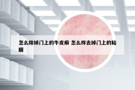 怎么除掉門上的牛皮癬 怎么樣去掉門上的粘膜