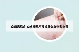 白癜風(fēng)忌食 白點(diǎn)癲風(fēng)不能吃什么食物和水果