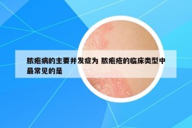 膿皰病的主要并發(fā)癥為 膿皰瘡的臨床類型中最常見(jiàn)的是