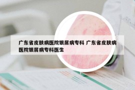 廣東省皮膚病醫(yī)院銀屑病?？?廣東省皮膚病醫(yī)院銀屑病?？漆t(yī)生
