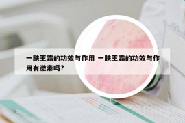 一膚王霜的功效與作用 一膚王霜的功效與作用有激素嗎?